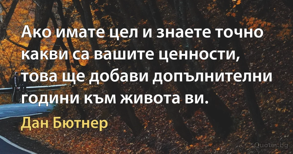 Ако имате цел и знаете точно какви са вашите ценности, това ще добави допълнителни години към живота ви. (Дан Бютнер)