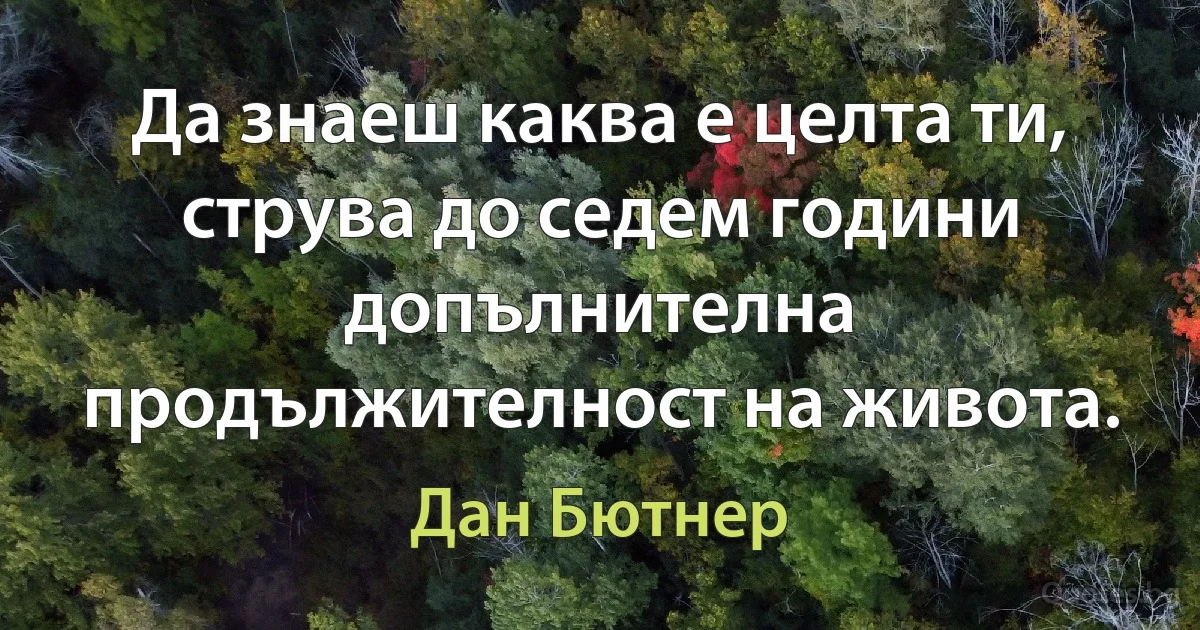 Да знаеш каква е целта ти, струва до седем години допълнителна продължителност на живота. (Дан Бютнер)