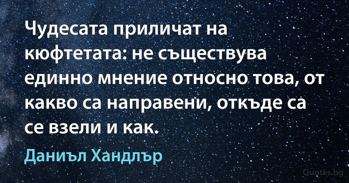 Чудесата приличат на кюфтетата: не съществува единно мнение относно това, от какво са направени, откъде са се взели и как. (Даниъл Хандлър)