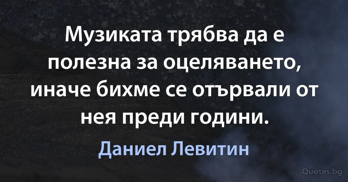 Музиката трябва да е полезна за оцеляването, иначе бихме се отървали от нея преди години. (Даниел Левитин)