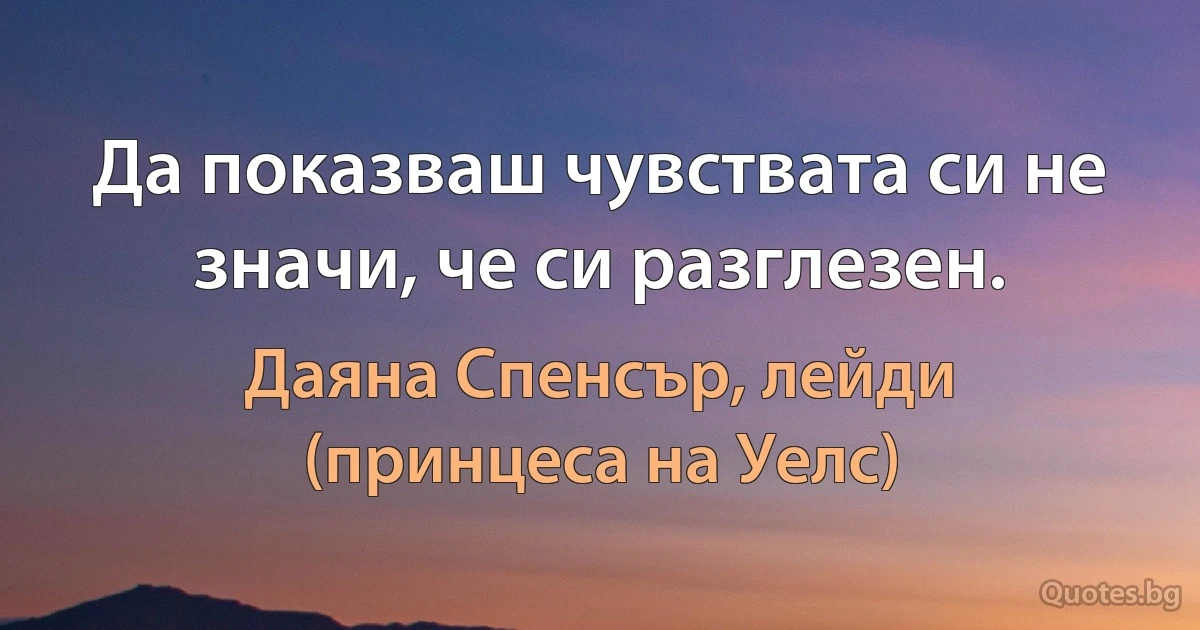 Да показваш чувствата си не значи, че си разглезен. (Даяна Спенсър, лейди (принцеса на Уелс))