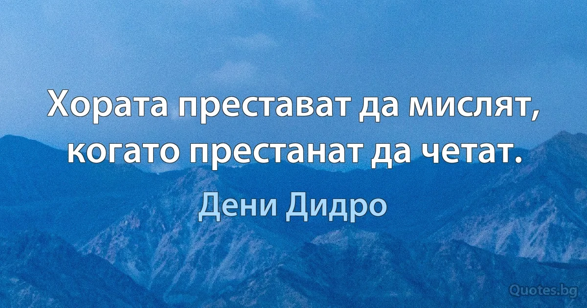 Хората престават да мислят, когато престанат да четат. (Дени Дидро)