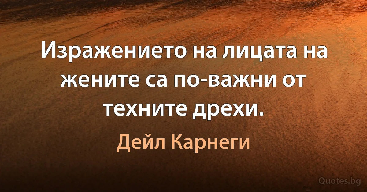 Изражението на лицата на жените са по-важни от техните дрехи. (Дейл Карнеги)