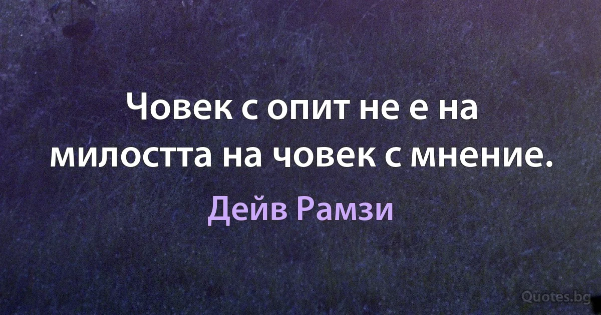 Човек с опит не е на милостта на човек с мнение. (Дейв Рамзи)