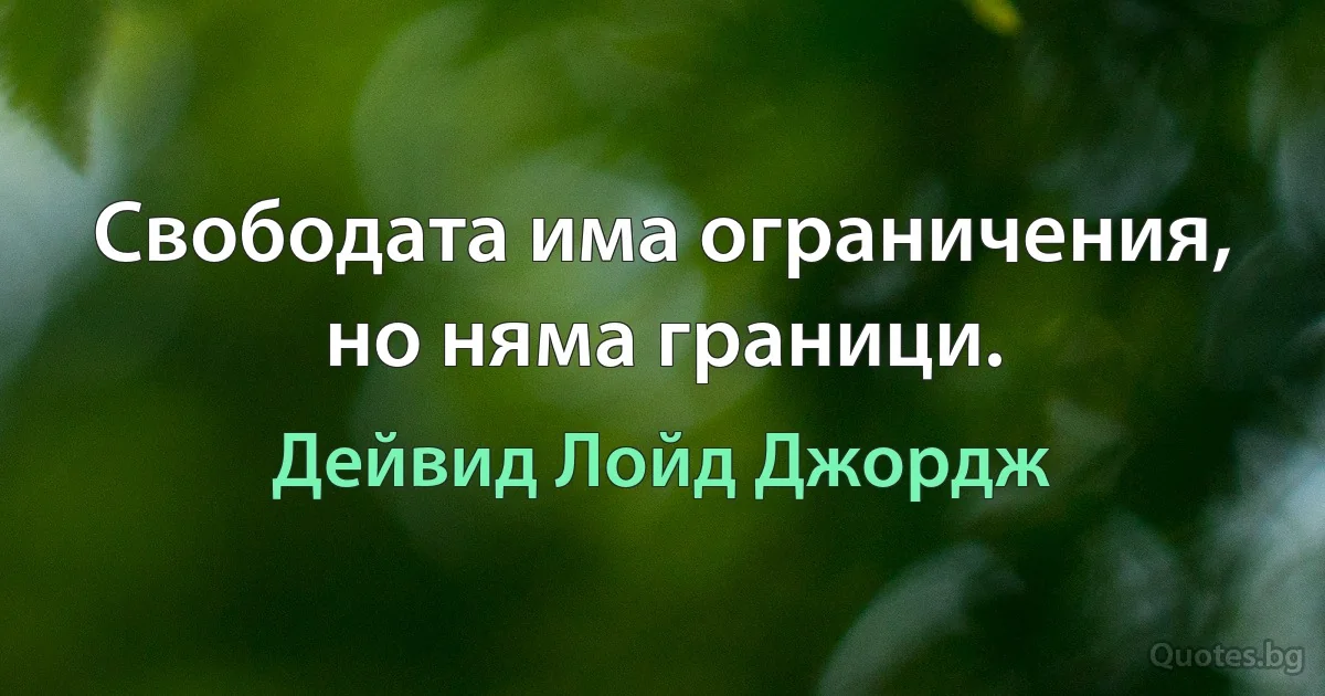 Свободата има ограничения, но няма граници. (Дейвид Лойд Джордж)