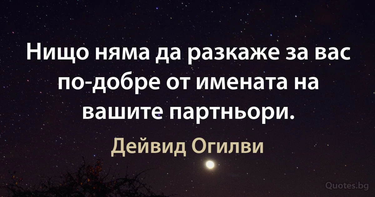 Нищо няма да разкаже за вас по-добре от имената на вашите партньори. (Дейвид Огилви)