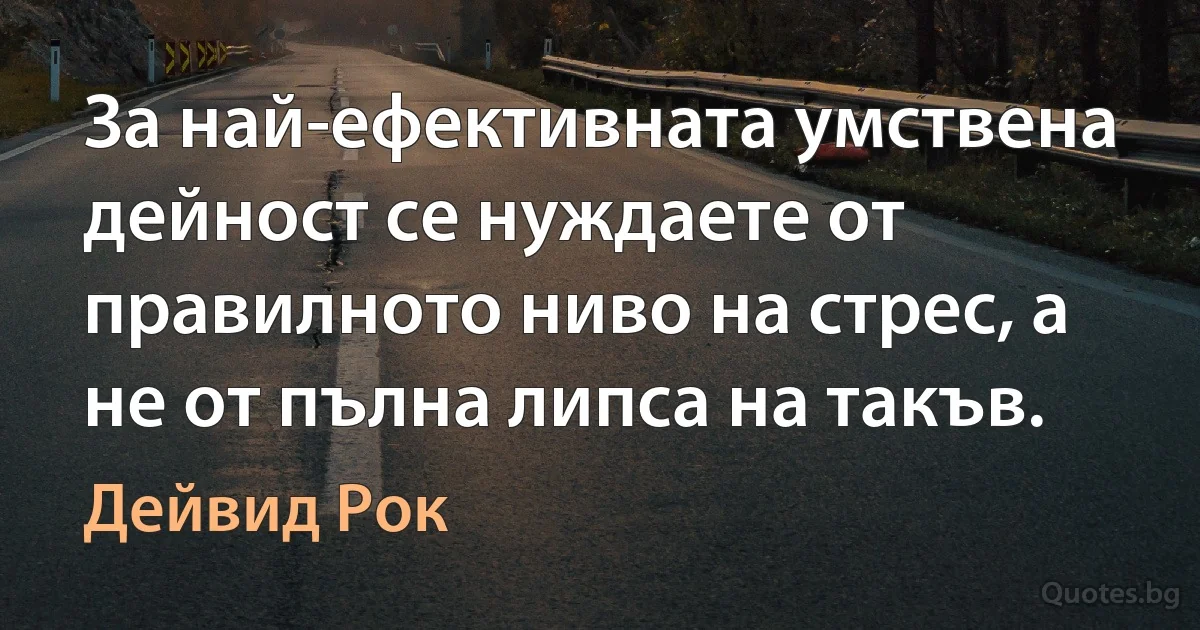 За най-ефективната умствена дейност се нуждаете от правилното ниво на стрес, а не от пълна липса на такъв. (Дейвид Рок)