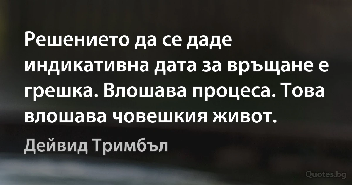 Решението да се даде индикативна дата за връщане е грешка. Влошава процеса. Това влошава човешкия живот. (Дейвид Тримбъл)