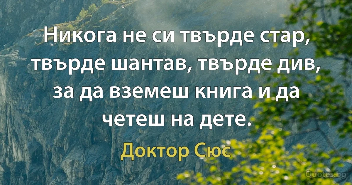 Никога не си твърде стар, твърде шантав, твърде див, за да вземеш книга и да четеш на дете. (Доктор Сюс)