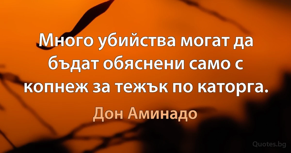 Много убийства могат да бъдат обяснени само с копнеж за тежък по каторга. (Дон Аминадо)