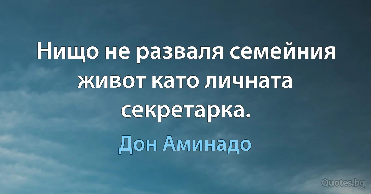 Нищо не разваля семейния живот като личната секретарка. (Дон Аминадо)