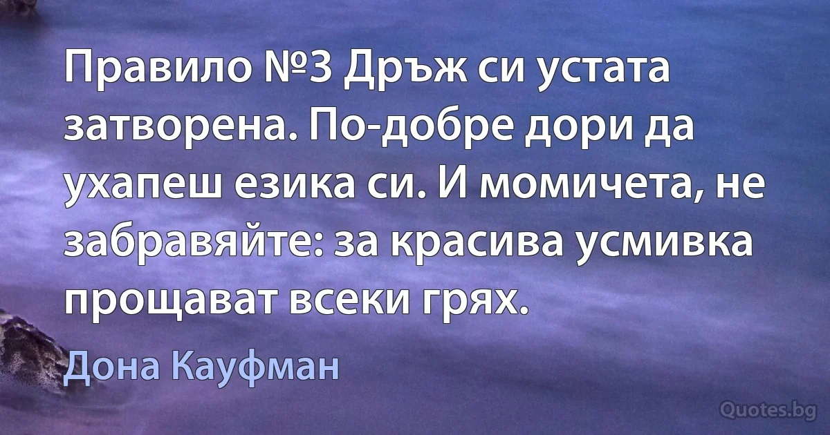 Правило №3 Дръж си устата затворена. По-добре дори да ухапеш езика си. И момичета, не забравяйте: за красива усмивка прощават всеки грях. (Дона Кауфман)