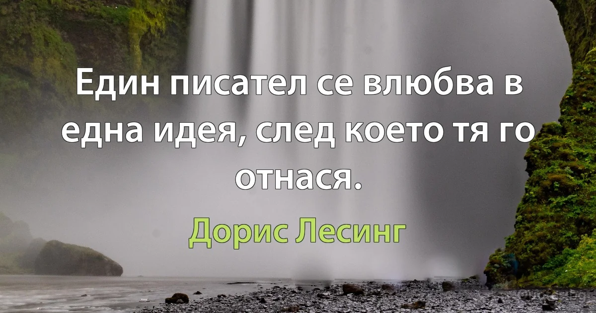 Един писател се влюбва в една идея, след което тя го отнася. (Дорис Лесинг)