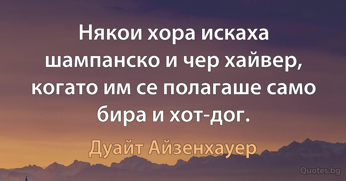 Някои хора искаха шампанско и чер хайвер, когато им се полагаше само бира и хот-дог. (Дуайт Айзенхауер)