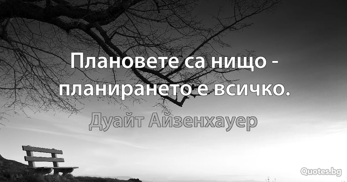 Плановете са нищо - планирането е всичко. (Дуайт Айзенхауер)