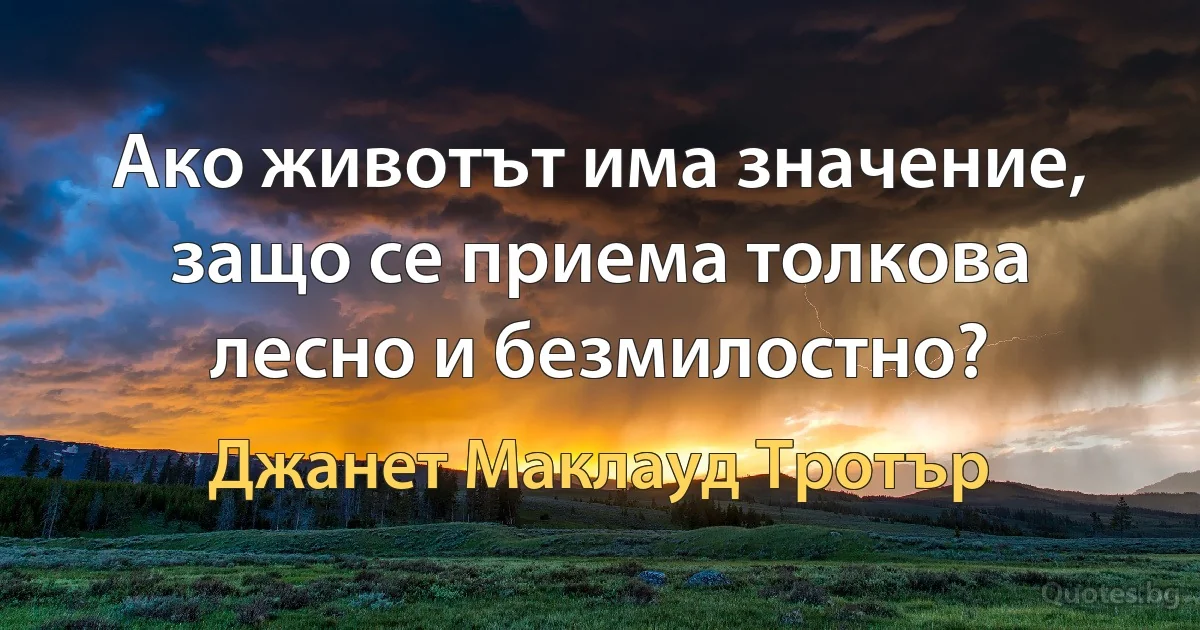 Ако животът има значение, защо се приема толкова лесно и безмилостно? (Джанет Маклауд Тротър)