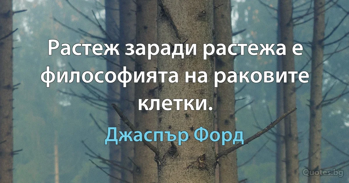 Растеж заради растежа е философията на раковите клетки. (Джаспър Форд)