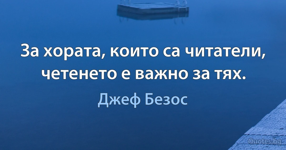 За хората, които са читатели, четенето е важно за тях. (Джеф Безос)