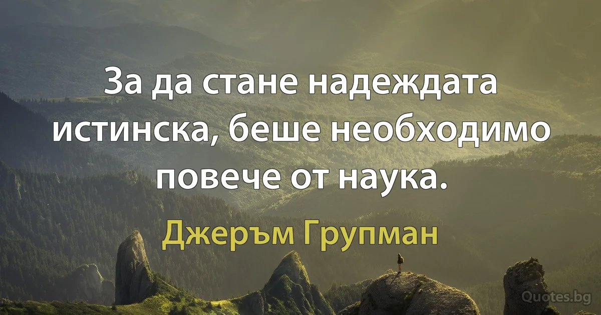 За да стане надеждата истинска, беше необходимо повече от наука. (Джеръм Групман)