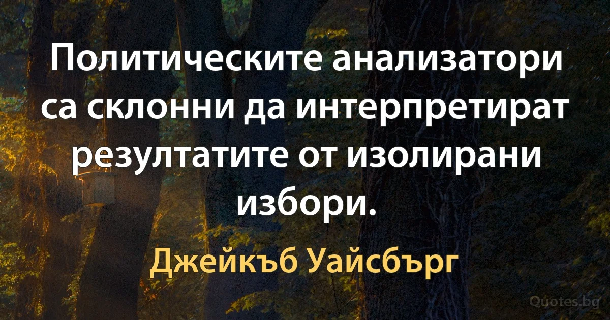 Политическите анализатори са склонни да интерпретират резултатите от изолирани избори. (Джейкъб Уайсбърг)