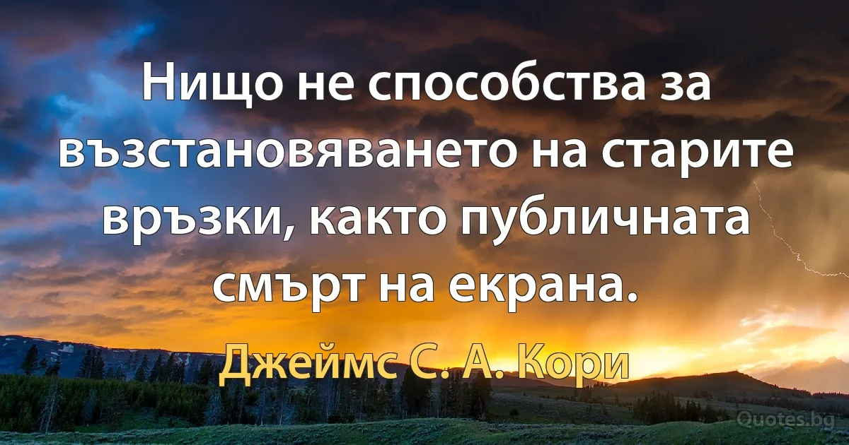 Нищо не способства за възстановяването на старите връзки, както публичната смърт на екрана. (Джеймс С. А. Кори)