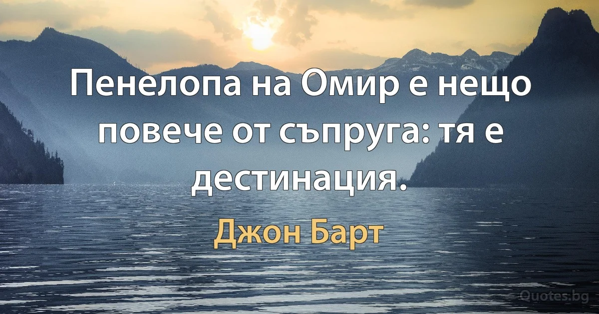 Пенелопа на Омир е нещо повече от съпруга: тя е дестинация. (Джон Барт)