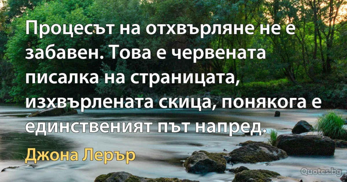 Процесът на отхвърляне не е забавен. Това е червената писалка на страницата, изхвърлената скица, понякога е единственият път напред. (Джона Лерър)