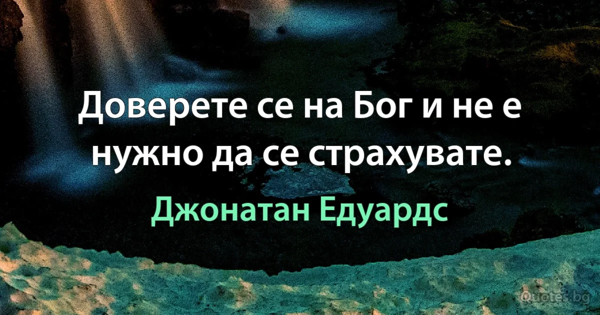 Доверете се на Бог и не е нужно да се страхувате. (Джонатан Едуардс)