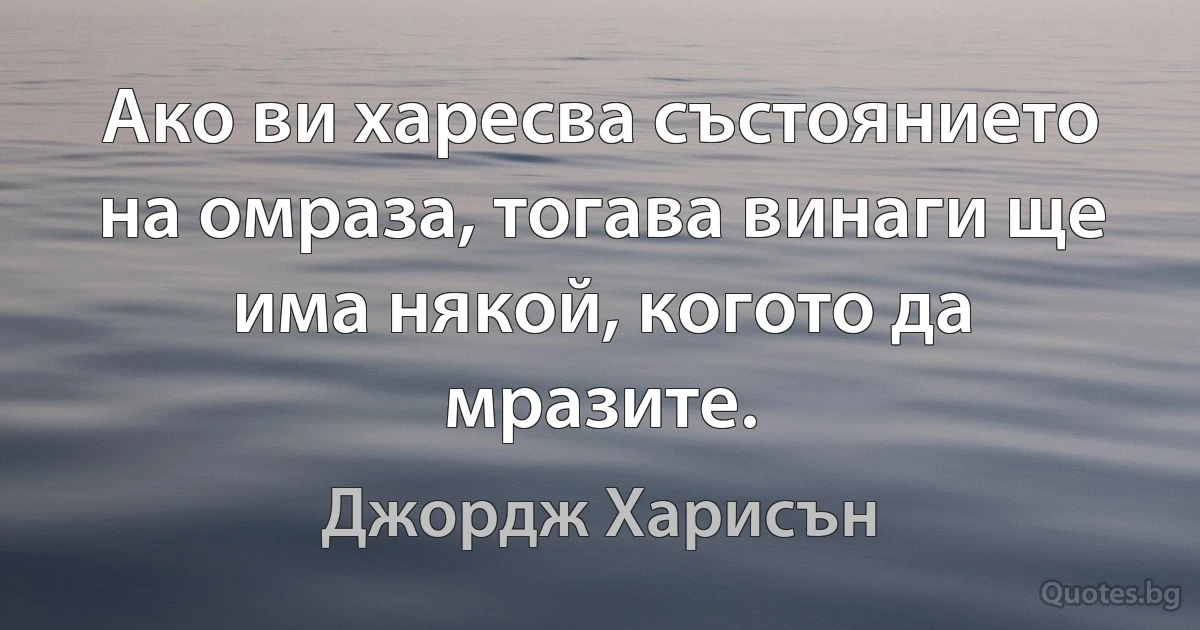 Ако ви харесва състоянието на омраза, тогава винаги ще има някой, когото да мразите. (Джордж Харисън)