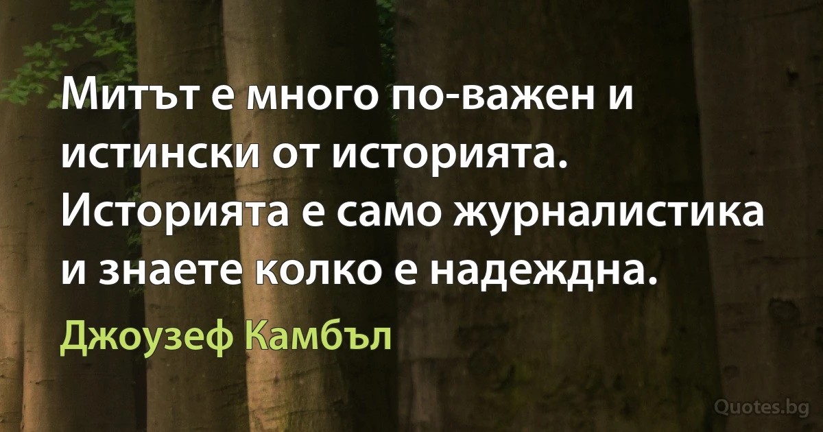 Митът е много по-важен и истински от историята. Историята е само журналистика и знаете колко е надеждна. (Джоузеф Камбъл)