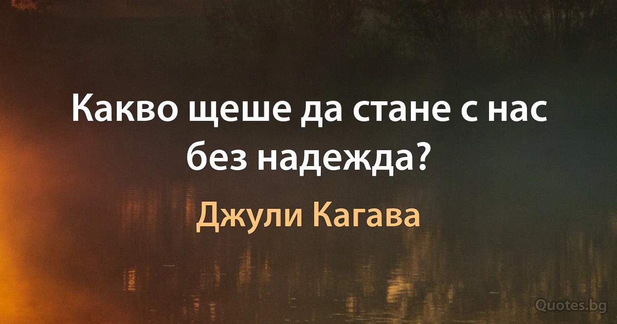 Какво щеше да стане с нас без надежда? (Джули Кагава)