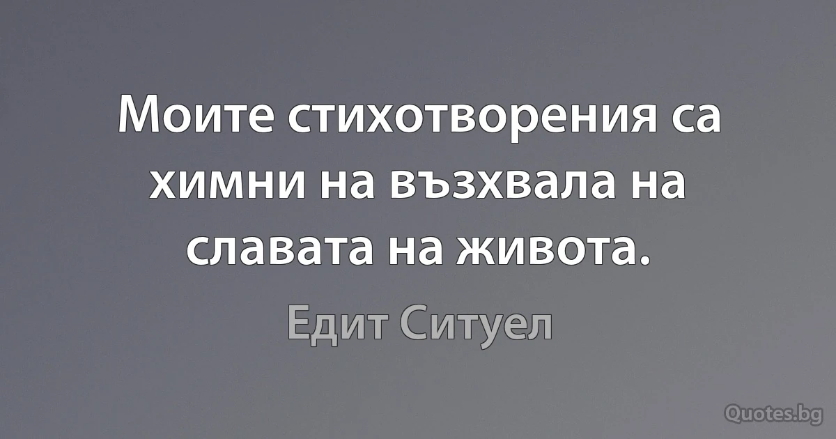 Моите стихотворения са химни на възхвала на славата на живота. (Едит Ситуел)