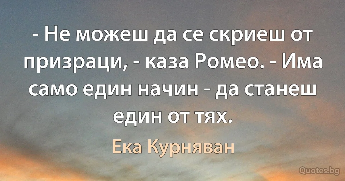 - Не можеш да се скриеш от призраци, - каза Ромео. - Има само един начин - да станеш един от тях. (Ека Курняван)