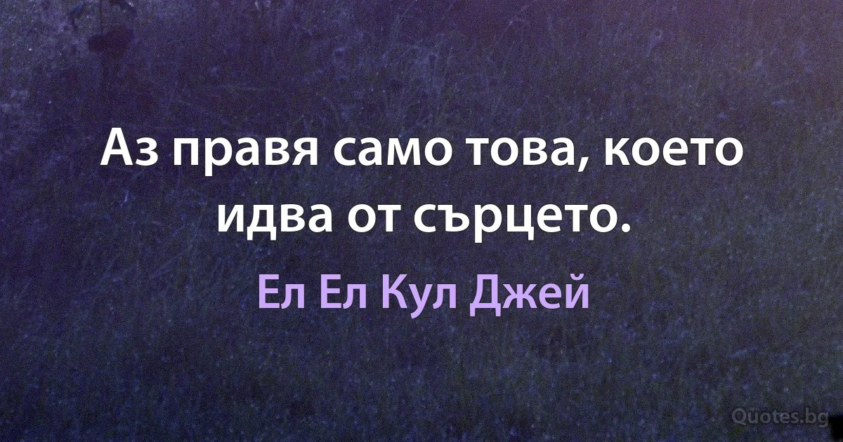 Аз правя само това, което идва от сърцето. (Ел Ел Кул Джей)