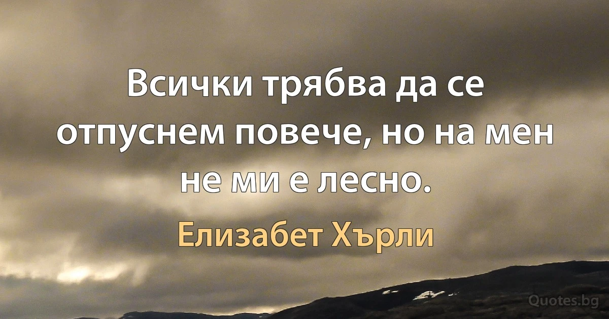 Всички трябва да се отпуснем повече, но на мен не ми е лесно. (Елизабет Хърли)