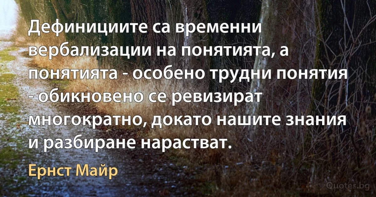 Дефинициите са временни вербализации на понятията, а понятията - особено трудни понятия - обикновено се ревизират многократно, докато нашите знания и разбиране нарастват. (Ернст Майр)