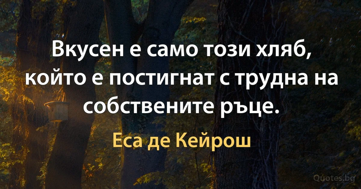 Вкусен е само този хляб, който е постигнат с трудна на собствените ръце. (Еса де Кейрош)