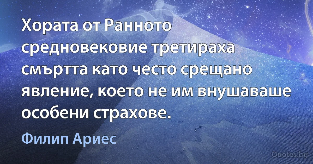 Хората от Ранното средновековие третираха смъртта като често срещано явление, което не им внушаваше особени страхове. (Филип Ариес)