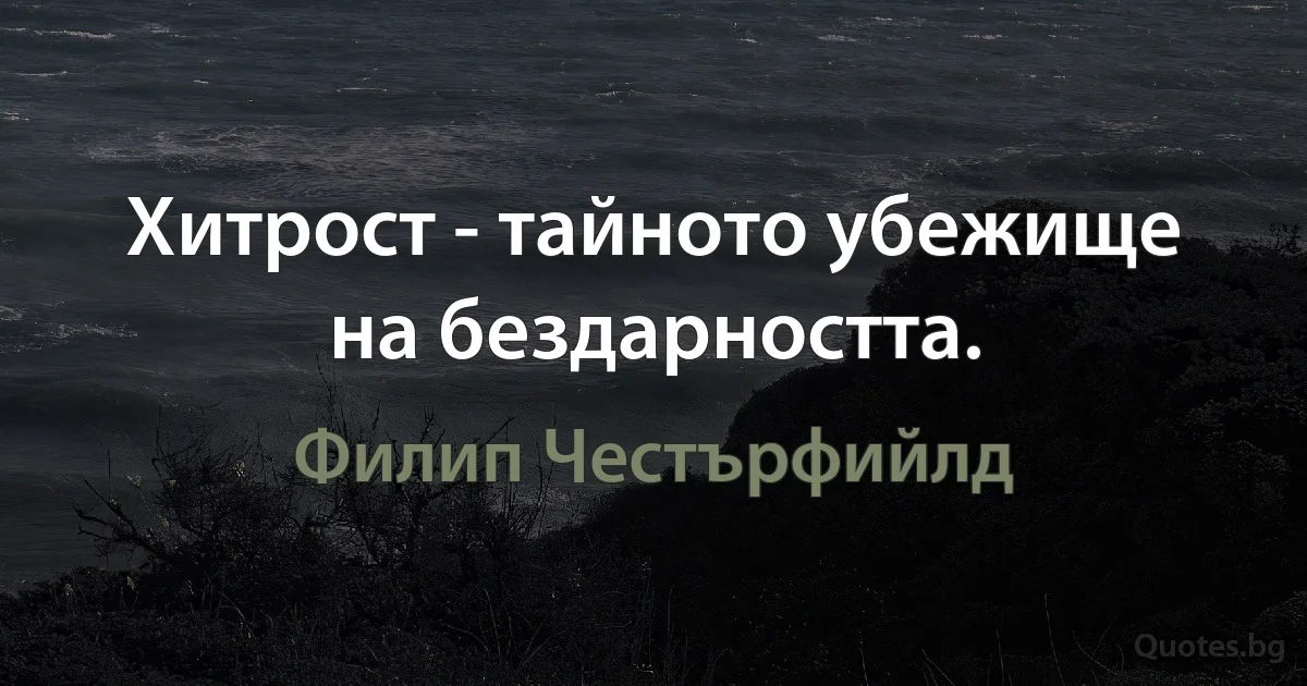 Хитрост - тайното убежище на бездарността. (Филип Честърфийлд)