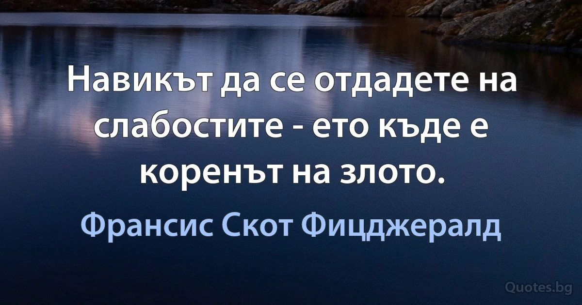 Навикът да се отдадете на слабостите - ето къде е коренът на злото. (Франсис Скот Фицджералд)