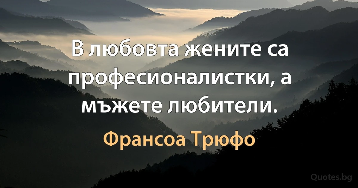 В любовта жените са професионалистки, а мъжете любители. (Франсоа Трюфо)