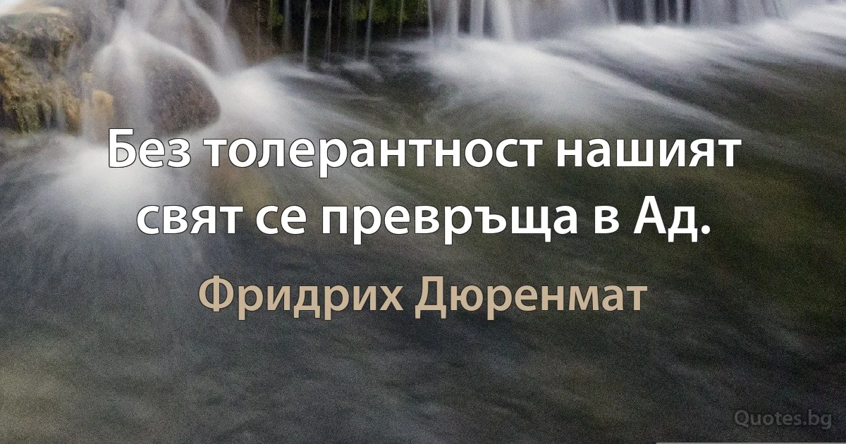 Без толерантност нашият свят се превръща в Ад. (Фридрих Дюренмат)