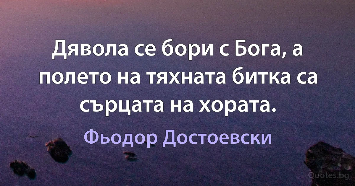 Дявола се бори с Бога, а полето на тяхната битка са сърцата на хората. (Фьодор Достоевски)