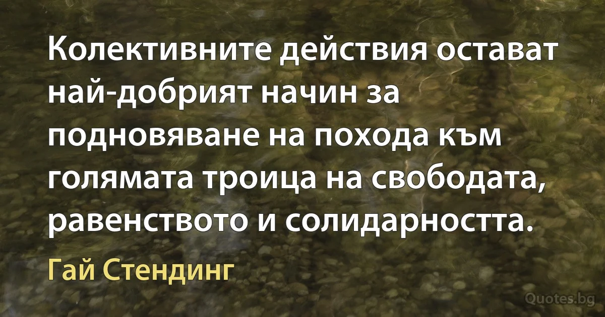 Колективните действия остават най-добрият начин за подновяване на похода към голямата троица на свободата, равенството и солидарността. (Гай Стендинг)