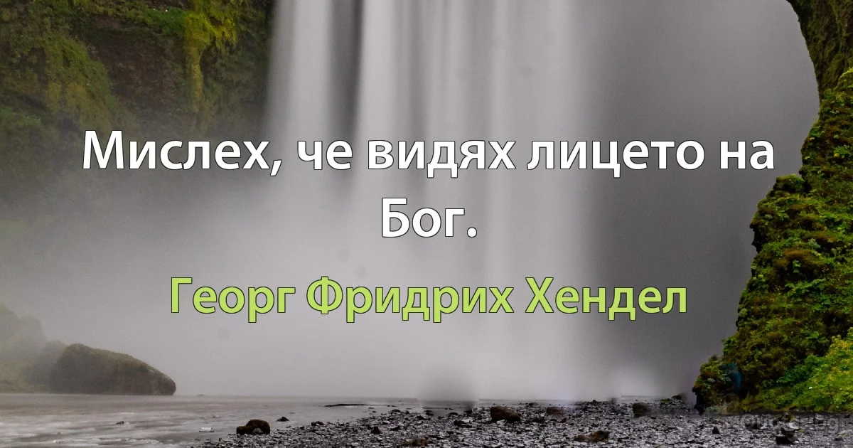 Мислех, че видях лицето на Бог. (Георг Фридрих Хендел)