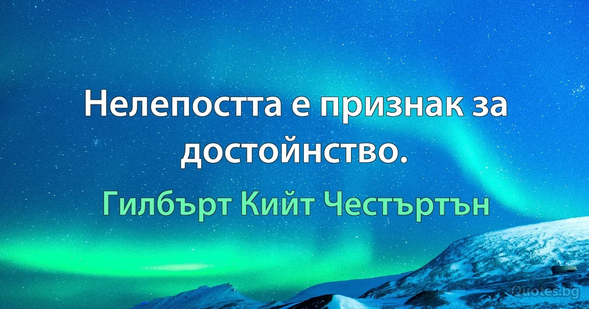 Нелепостта е признак за достойнство. (Гилбърт Кийт Честъртън)