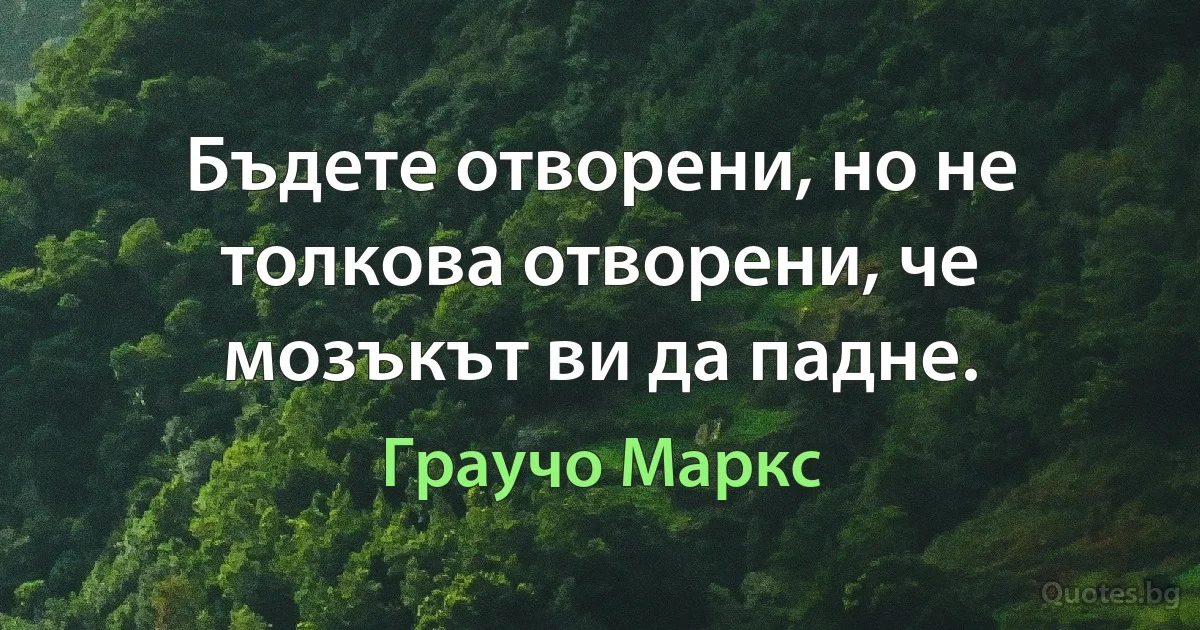 Бъдете отворени, но не толкова отворени, че мозъкът ви да падне. (Граучо Маркс)