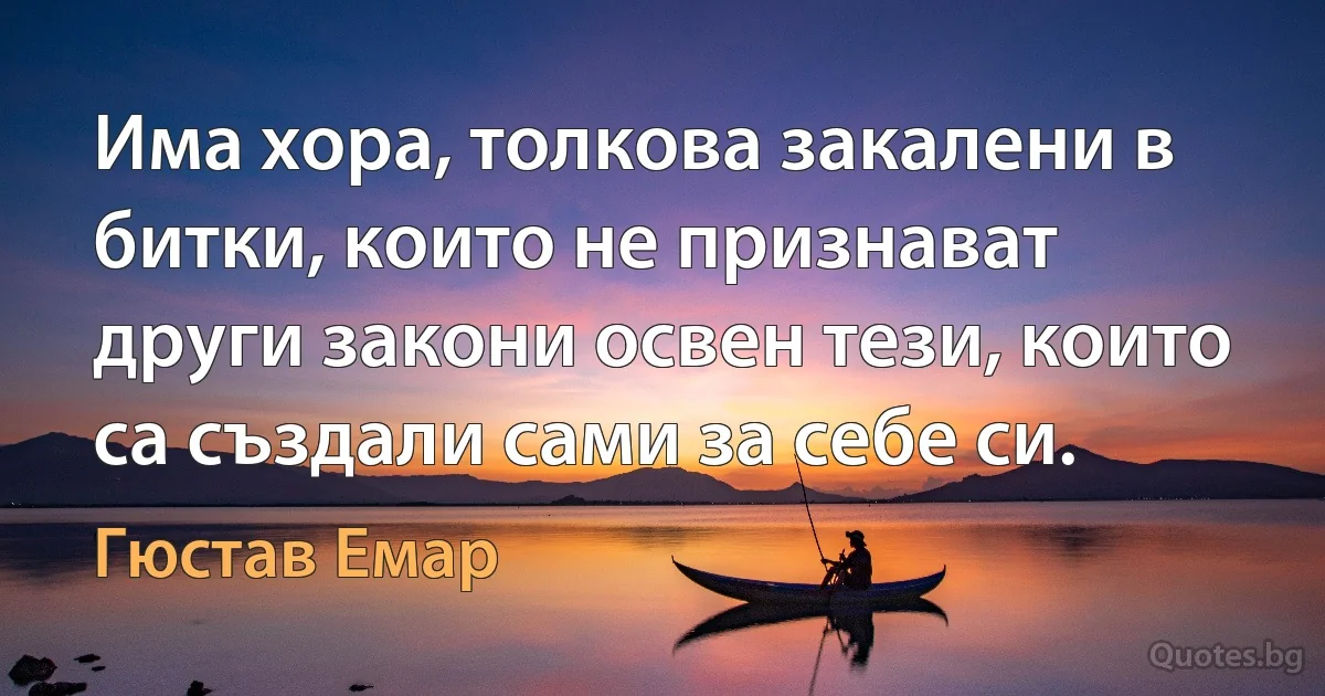 Има хора, толкова закалени в битки, които не признават други закони освен тези, които са създали сами за себе си. (Гюстав Емар)