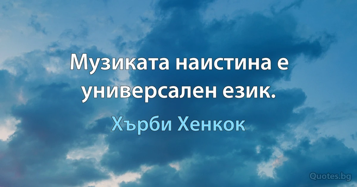 Музиката наистина е универсален език. (Хърби Хенкок)