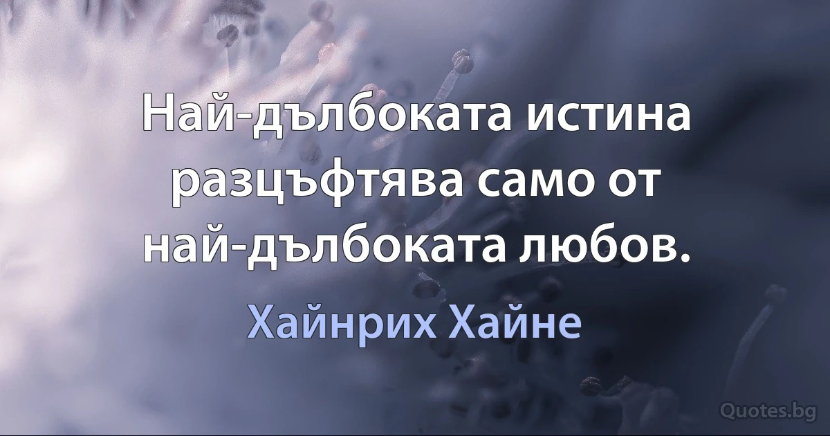 Най-дълбоката истина разцъфтява само от най-дълбоката любов. (Хайнрих Хайне)